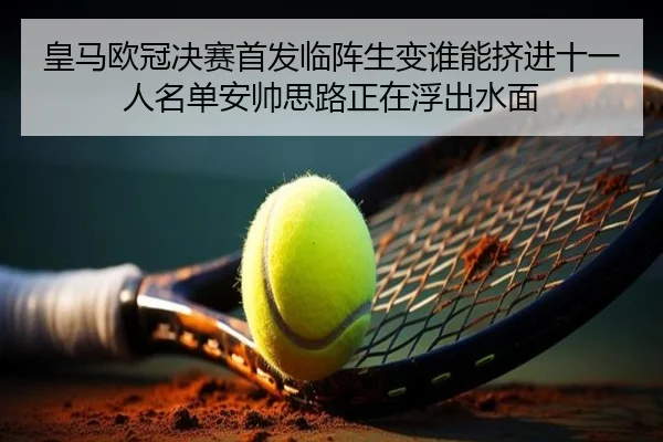 皇马欧冠决赛首发临阵生变谁能挤进十一人名单安帅思路正在浮出水面