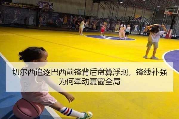 切尔西追逐巴西前锋背后盘算浮现，锋线补强为何牵动夏窗全局（jiuyou）